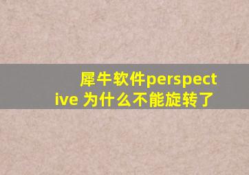 犀牛软件perspective 为什么不能旋转了